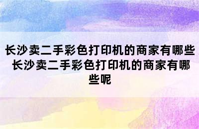 长沙卖二手彩色打印机的商家有哪些 长沙卖二手彩色打印机的商家有哪些呢